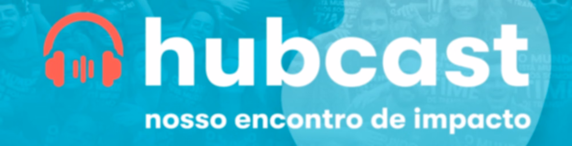 Hubcast | Nosso encontro de impacto