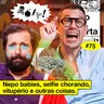 #75: NEPO BABIES, SELFIE CHORANDO, VITUPÉRIO E OUTRAS COISAS