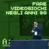 AI 11x04: Fare Videogiochi Negli Anni 80