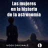 Crónicas bajo la bóveda celeste - Ep. 24 y final: Las mujeres en la historia de la astronomía - Episodio exclusivo para mecenas