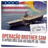 251 Operação Brother Sam: o apoio dos EUA ao golpe de 1964