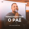 Parecidos Com o Pai - João Paulo Martins