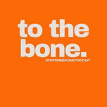 To The Bone: Sports Medicine Podcast