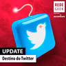 UPDATE - Destino do Twitter