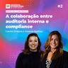 #206 | A colaboração entre auditoria interna e compliance | Com Camila Silvestre e Amanda Seymour