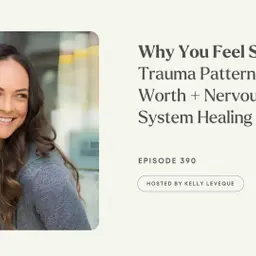 389: Why You Feel Stuck: Trauma Patterns, Self-Worth + Nervous System Healing