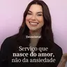 SERVIÇO QUE NASCE DO AMOR, DA ANSIEDADE
