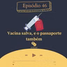 46 - Vacina salva, e o passaporte também