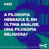 #433 - A filosofia hebraica é, em última análise, uma filosofia religiosa? c/ Igor Miguel