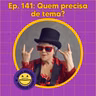 141 - Quem precisa de tema?