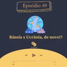 49 - Rússia x Ucrânia, de novo?