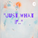 "Just What If.."