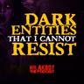 DARK ENTITIES THAT I CANNOT RESIST