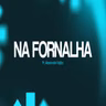 NA FORNALHA