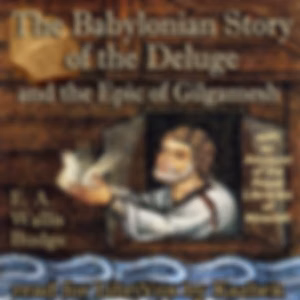 Babylonian Story of the Deluge and the Epic of Gilgamesh: with an Account of the Royal Libraries of Nineveh, The by E. A. Wallis Budge (1857 - 1934)