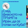 Пълна некомпетентност на Тръмп в Иран? Най-скъпият провал на века? Да се готви ли Куба?