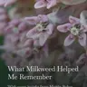What the Milkweed Helped Me Remember