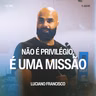 Não é Privilégio, é Uma Missão - Luciano Francisco