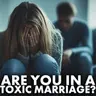 Are You in a Toxic Marriage?