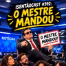 ISENTÃOCAST #392 - O MESTRE MANDOU