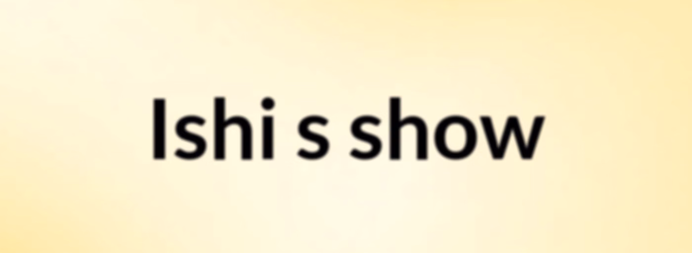 Ishi's show