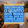 Não importa o quanto Deus mudou sua vida, quem não conhece Jesus nunca vai entender.