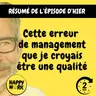 Happy Work - Management & bien-être au travail - Résumé — Cette erreur de management que je croyais être une qualité