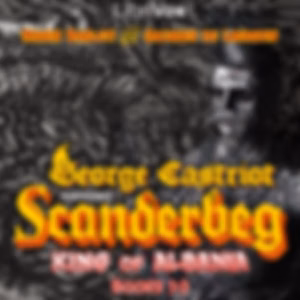 George Castriot, surnamed Scanderbeg, King of Albania, Books 1–3 by Marin Barleti (c. 1450 - c. 1512) and Jacques de Lavardin ( - fl. 1580)