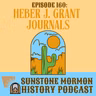 Episode 160:  The Heber J. Grant Journals—Fruits of a New Policy