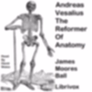 Andreas Vesalius, The Reformer of Anatomy by James Moores Ball (1862 - 1929)