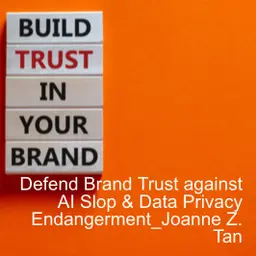 Defend Brand Trust against AI Slop, Data Privacy Endangerment, and Inauthenticity_Joanne Z. Tan_Season 2, Episode 95
