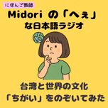 Midoriの「へぇ」な日本語ラジオ～台湾と世界の文化''ちがい''をのぞいてみた