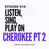 Episode 514 - Listen-Sing-Play On Cherokee Pt 2