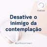 #103 - Desative o inimigo da contemplação