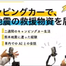 第111回 キャンピングカーで、熊本地震の救援物資を届けた【ゲスト 川邊健太郎⑤】