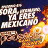 SORA, hermano, ya eres MEXICANO - BRCDEvg Podcast 416