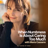 When Numbness Is About Caring Too Much | with Maria Cassano