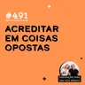 #491 - Acreditar em coisas opostas