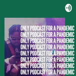 Only Podcast for a Pandemic