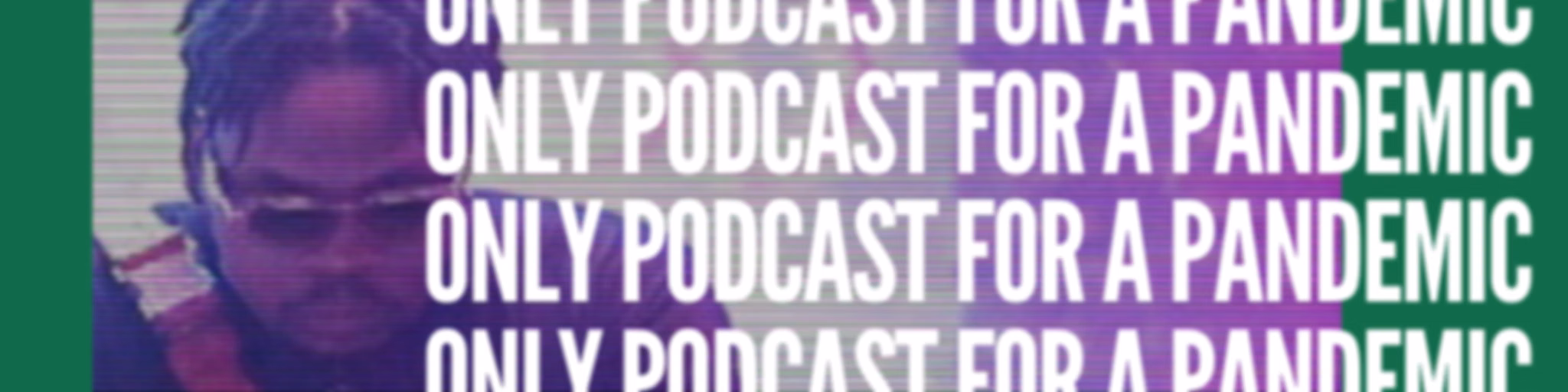 Only Podcast for a Pandemic