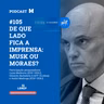 #105 Podcast do Manchetômetro │ De que lado fica a imprensa: Musk ou Moraes?