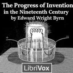 Progress of Invention in the Nineteenth Century, The by Edward Wright Byrn (1849 - 1921)