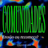 COMUNIDADES: EROSÃO OU RECOMEÇO?