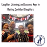 Laughter, Listening, and Lessons: Keys to Raising Confident Daughters
