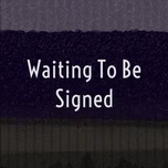 Waiting To Be Signed