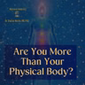 Are You More Than Your Physical Body?