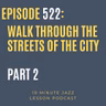Episode 522 - Walk Through The Streets Part 2