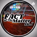 "The FACT of The Matter Is..." Podcast