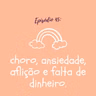 #TTM45: choro, ansiedade, aflição e falta de dinheiro.