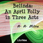 Belinda: An April Folly in Three Acts by A. A. Milne (1882 - 1956)